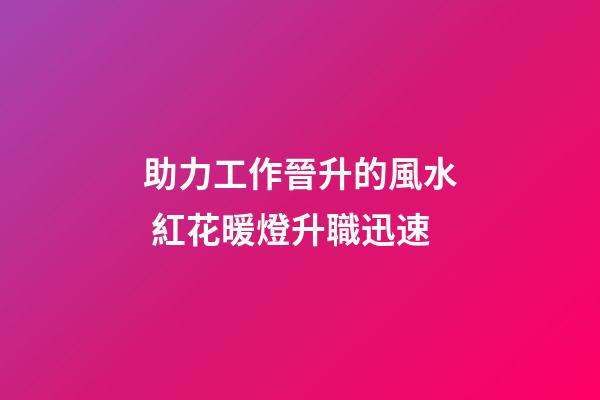 助力工作晉升的風水 紅花暖燈升職迅速